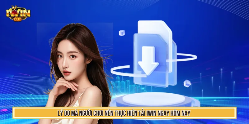 Tải IWIN - Bùng Nổ Trải Nghiệm Game Đổi Thưởng Hot Nhất 2026 2 Nhiều lợi ích hấp dẫn mà người chơi thực hiện tải IWIN